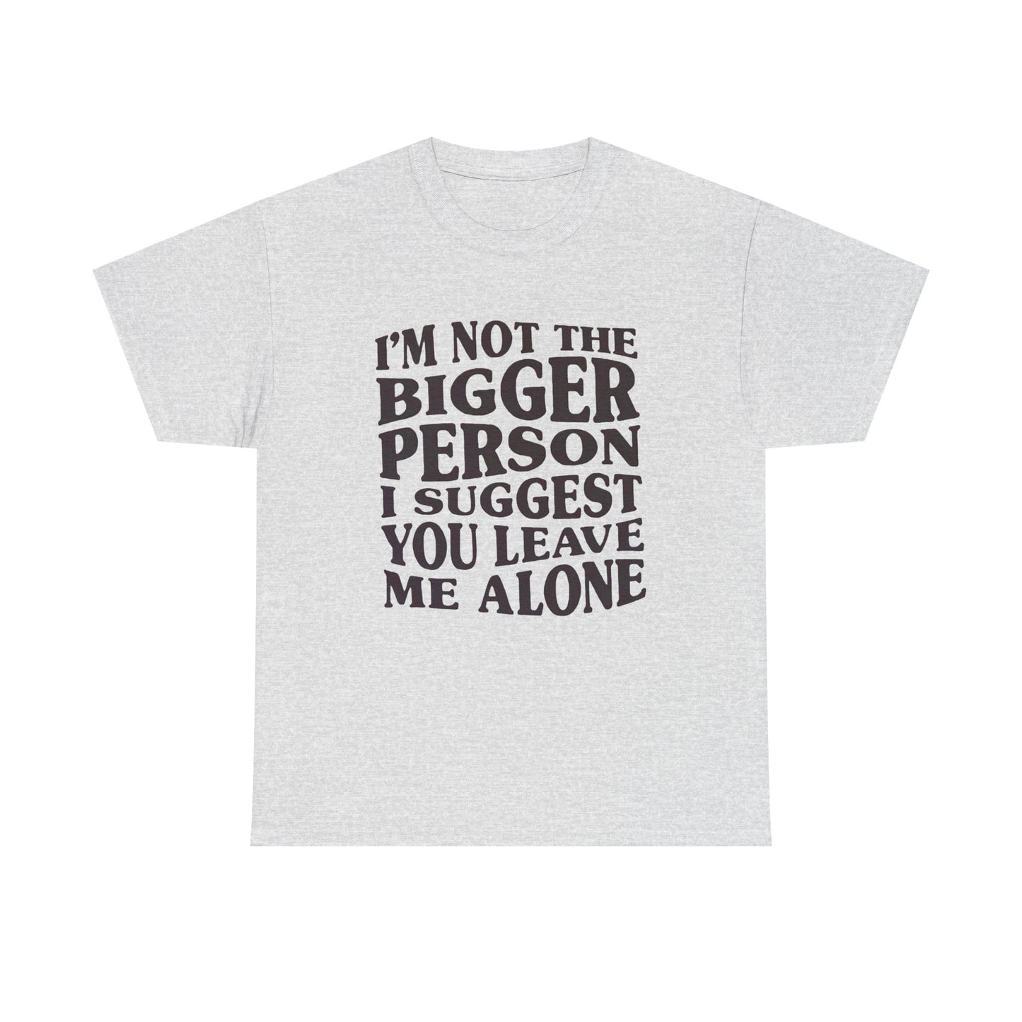 I'm Not The Bigger Person Graphic T Shirt NEW ADULT Unisex Heavy Cotton Tee