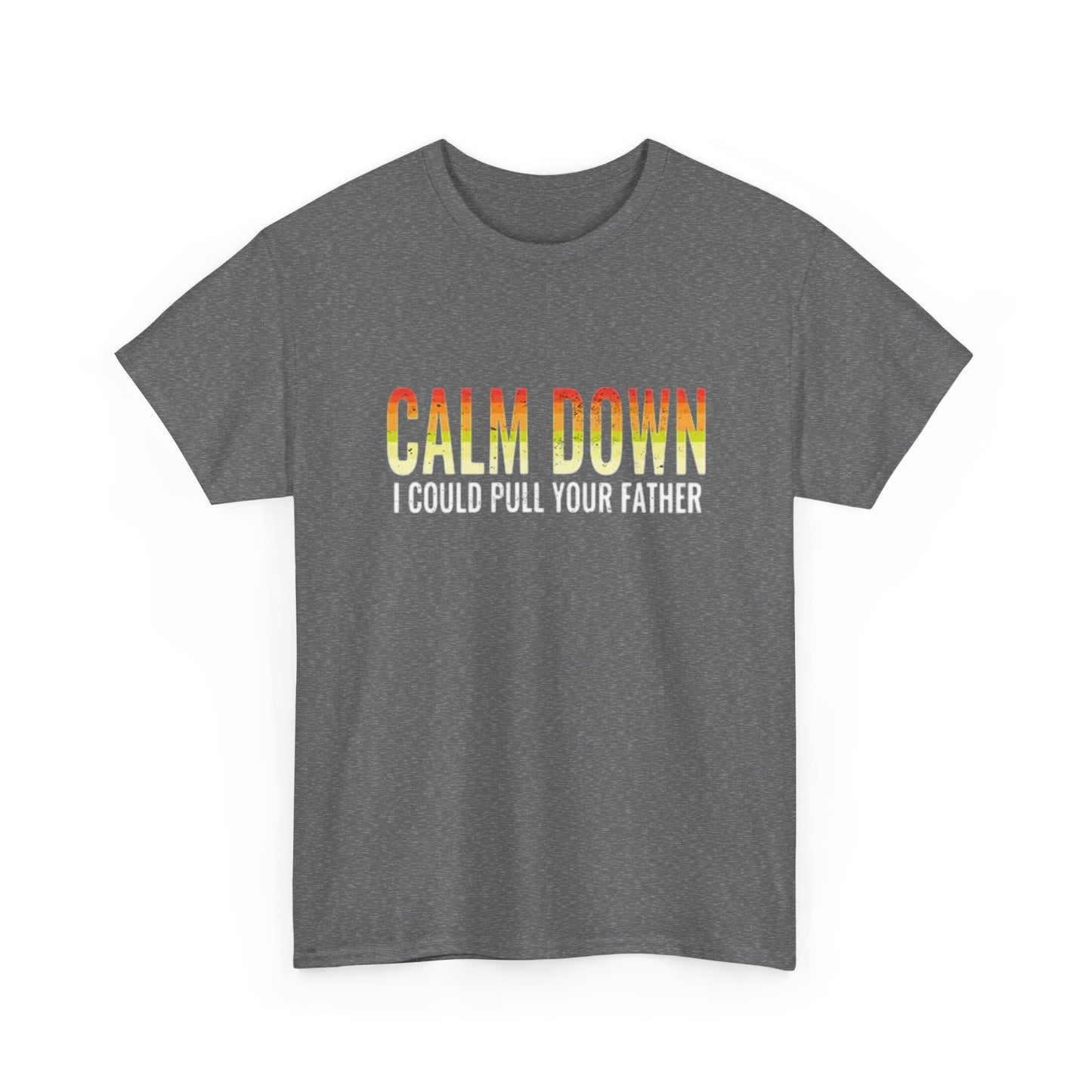 Calm Down I Could Pull Your Father T Shirt BRAND NEW Apparel Unisex Heavy Cotton