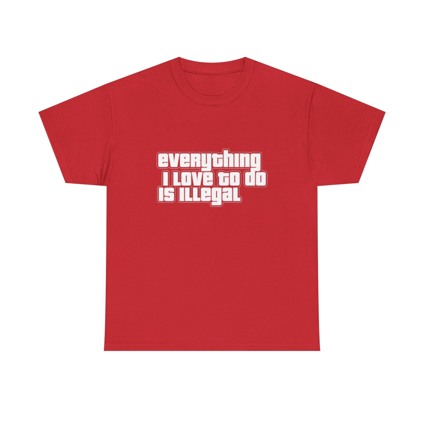 Everything I Love To Do Is Illegal Funny Graphic T Shirt NEW Unisex Heavy Cotton