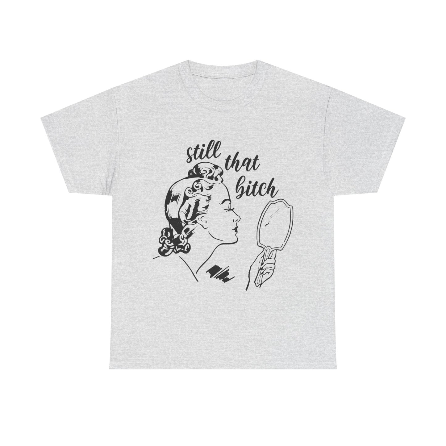 Still That Bitch Funny Graphic T Shirt Unisex Heavy Cotton Tee GIFT