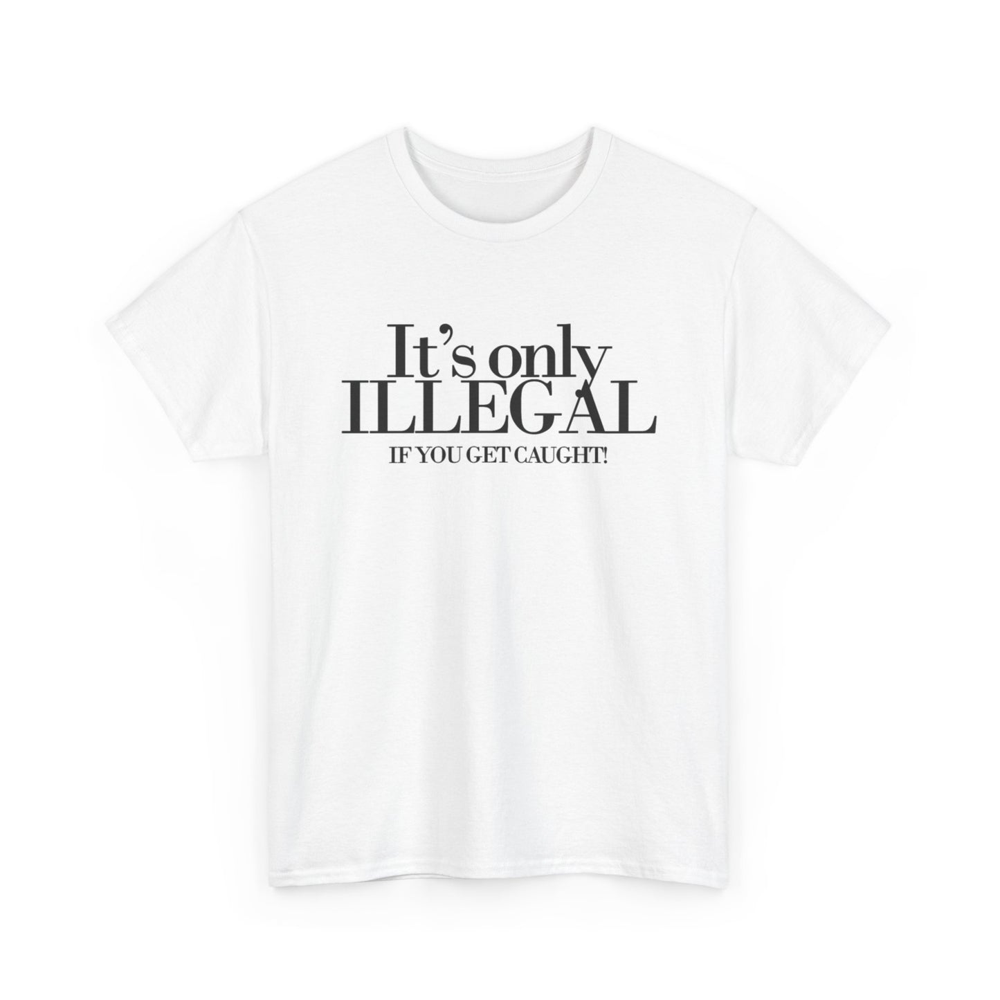 Its Only Illegal If You Get Caught Graphic T Shirt Funny Unisex Heavy Cotton Tee