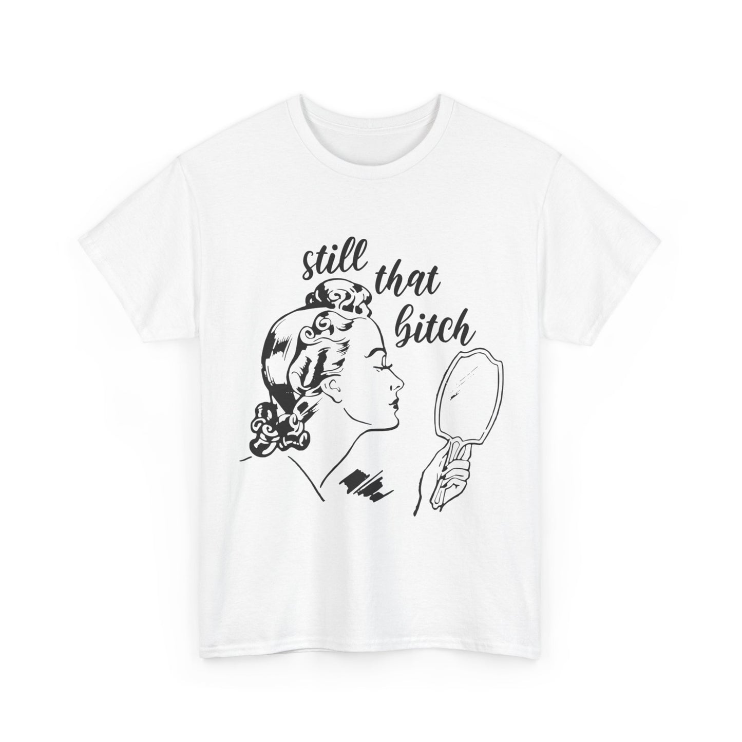 Still That Bitch Funny Graphic T Shirt Unisex Heavy Cotton Tee GIFT