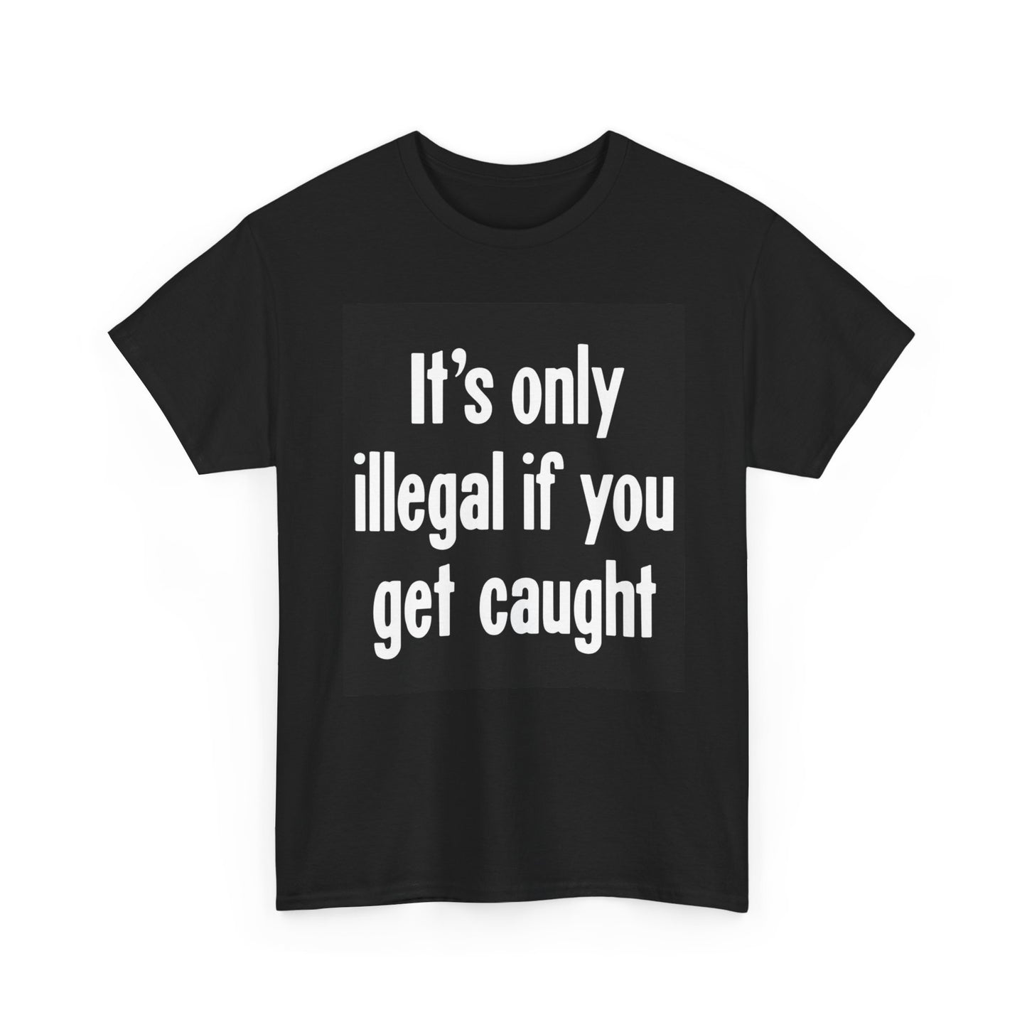 Its Only Illegal If You Get Caught Graphic T Shirt Funny Unisex Heavy Cotton Tee