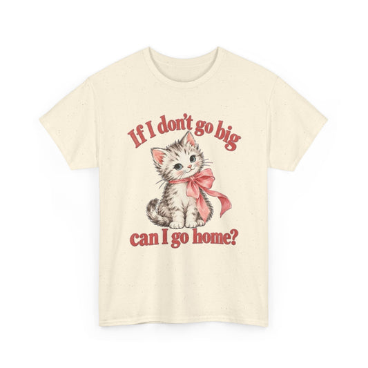 If I Don't Go Big Can I Go Home Cat Graphic T-Shirt Funny  Men's Tee