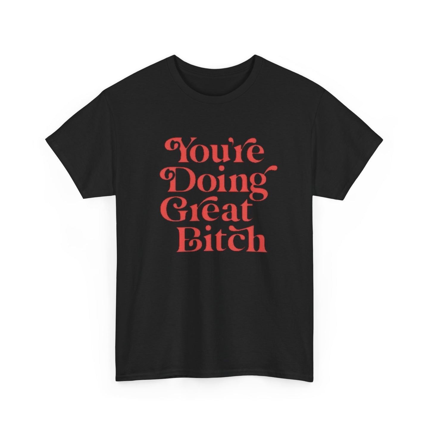 Your Doing Great Bitch Funny Graphic T Shirt Unisex Heavy Cotton Tee GIFT