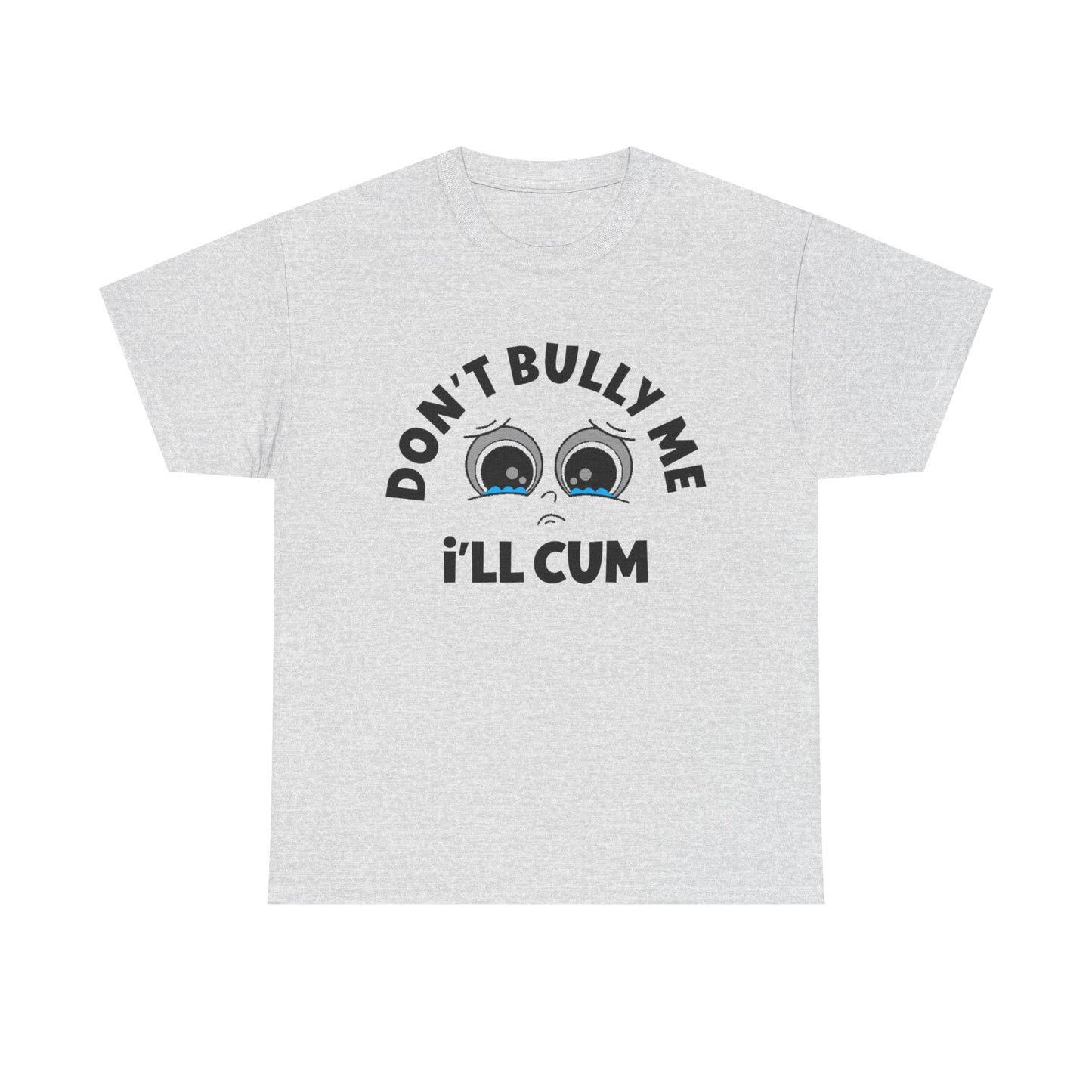Don't Bully Me ill Cum Funny T Shirt Sex Graphic Unisex Heavy Cotton Tee