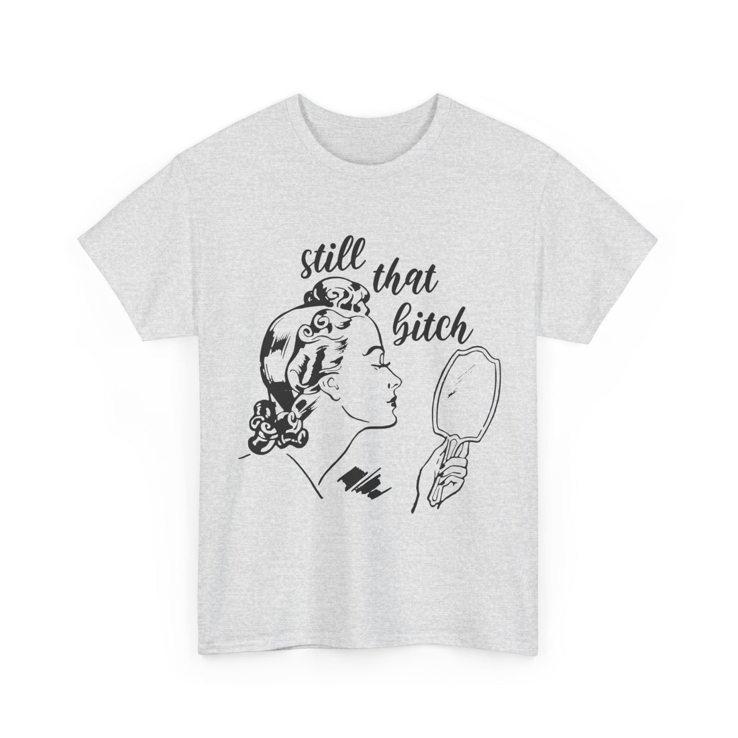 Still That Bitch Funny Graphic T Shirt Unisex Heavy Cotton Tee GIFT
