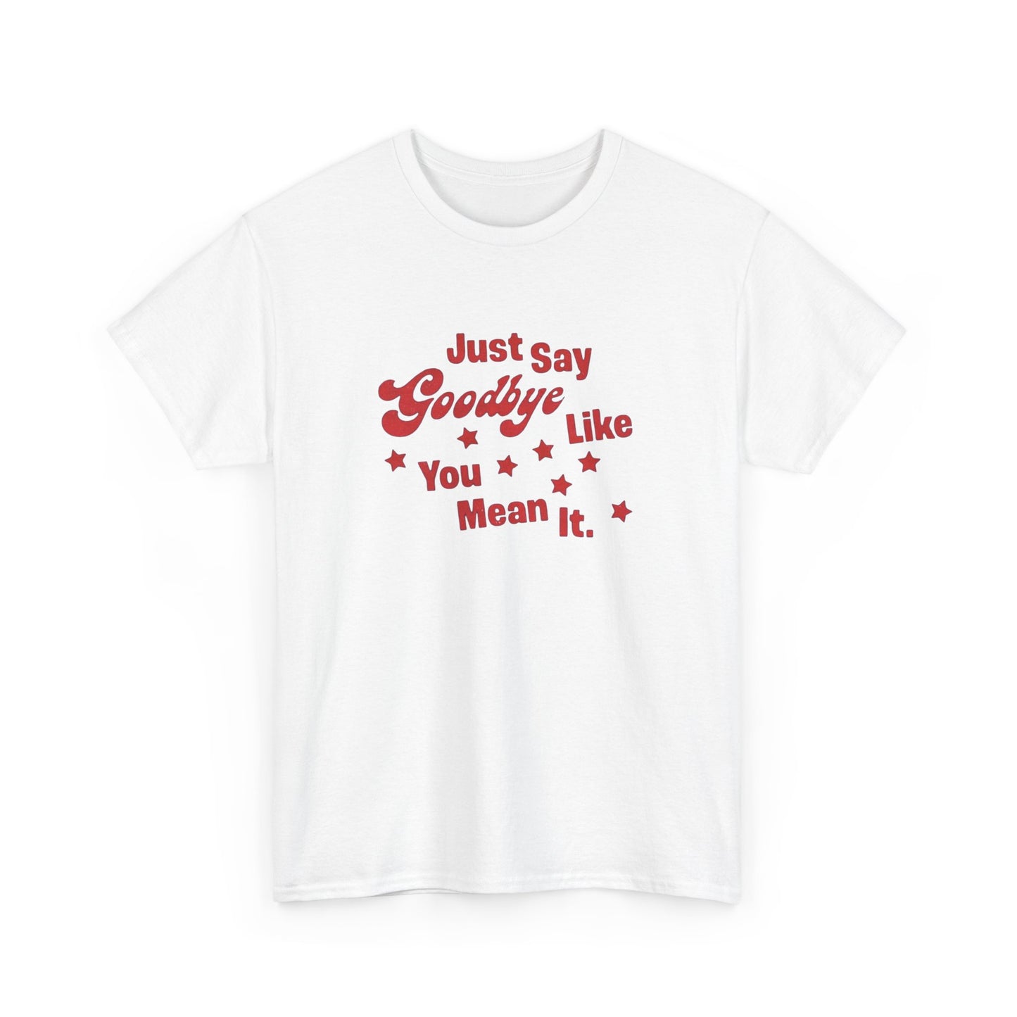Say Goodbye Like You Mean It Graphic T Shirt Unisex Cotton Tee - New Gift - Tee