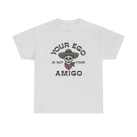 Your Ego Is Not Your Amigo Graphic T Shirt S-5XL NEW Unisex Heavy Cotton Tee
