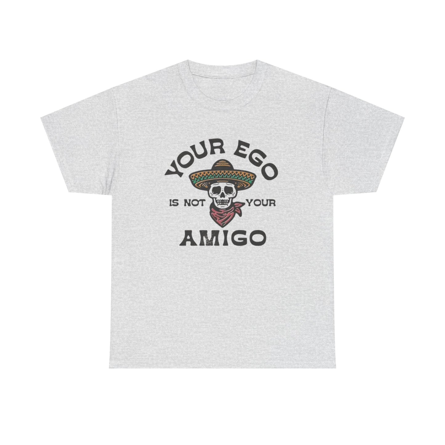 Your Ego Is Not Your Amigo Graphic T Shirt S-5XL NEW Unisex Heavy Cotton Tee