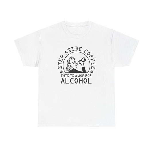 Step Aside Coffee This Is A Job For Alcohol Graphic T Shirt Unisex Heavy Cotton