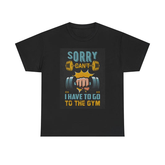 Sorry I Have To Go To The Gym Shirt Funny Graphic Gift Unisex Heavy Cotton Tee