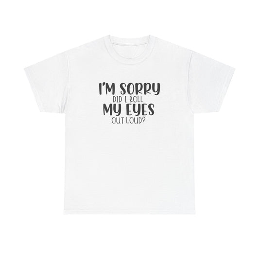 Im Sorry Did I Roll My Eyes Sarcasm Graphic T Shirt Funny Unisex Heavy Cotton
