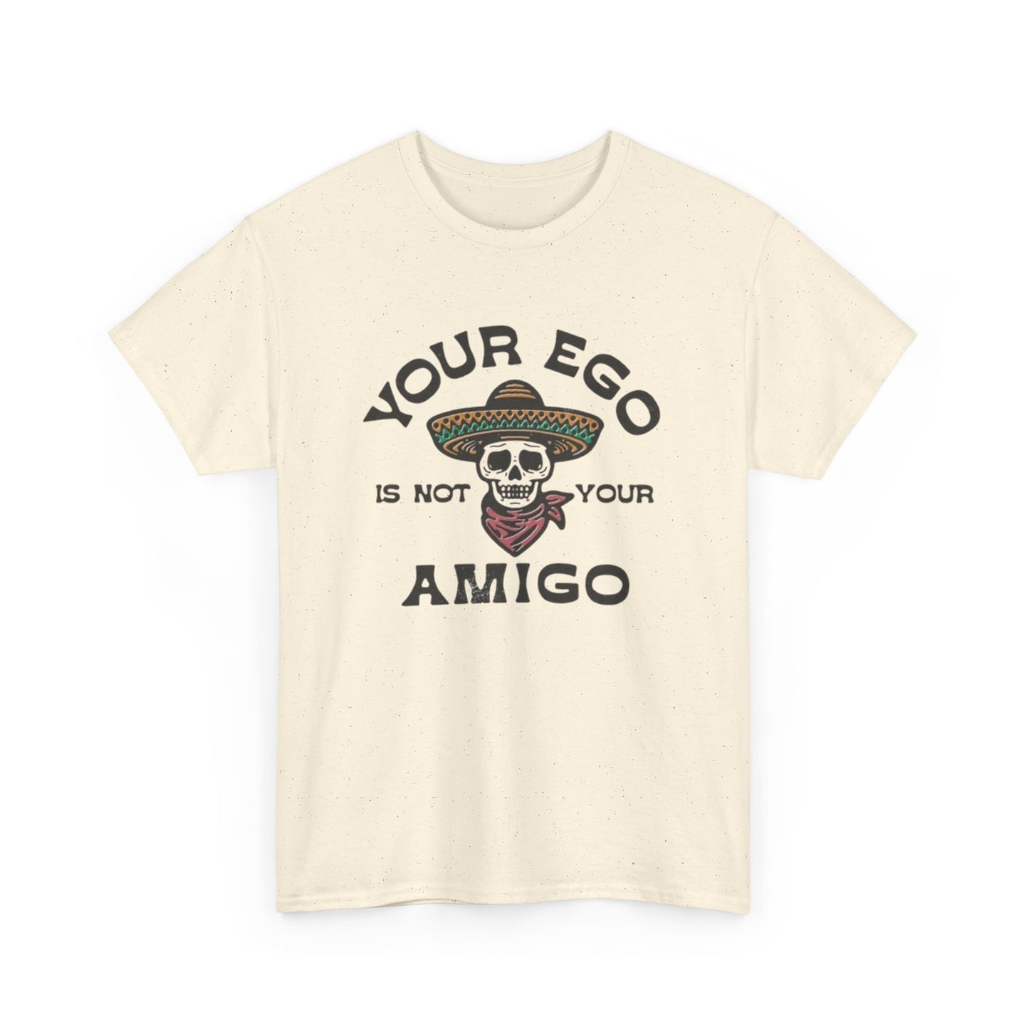 Your Ego Is Not Your Amigo Graphic T Shirt S-5XL NEW Unisex Heavy Cotton Tee