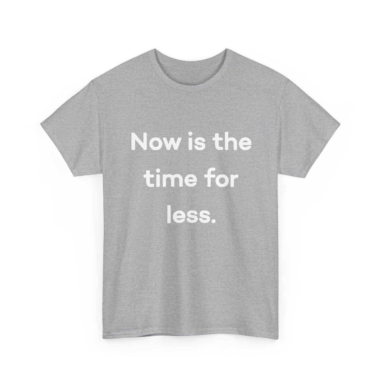 Now Is The Time For Less Graphic T Shirt BRAND NEW Unisex Heavy Cotton Tee