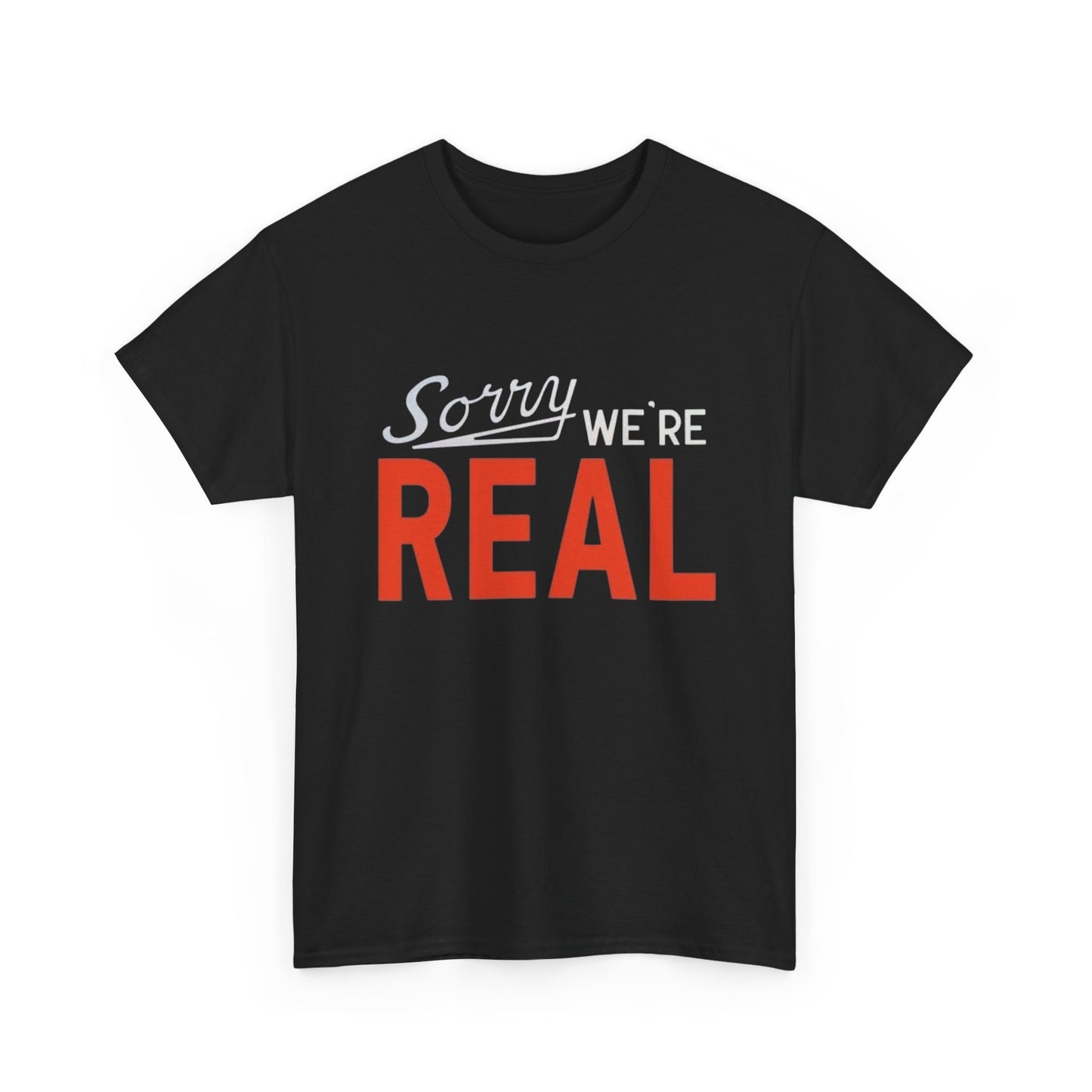 Sorry We're Real Graphic T Shirt Unisex Heavy Cotton Tee