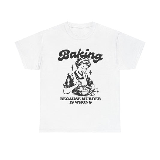 Baking Because Murder Is Wrong Graphic T Shirt Funny Unisex Heavy Cotton Tee