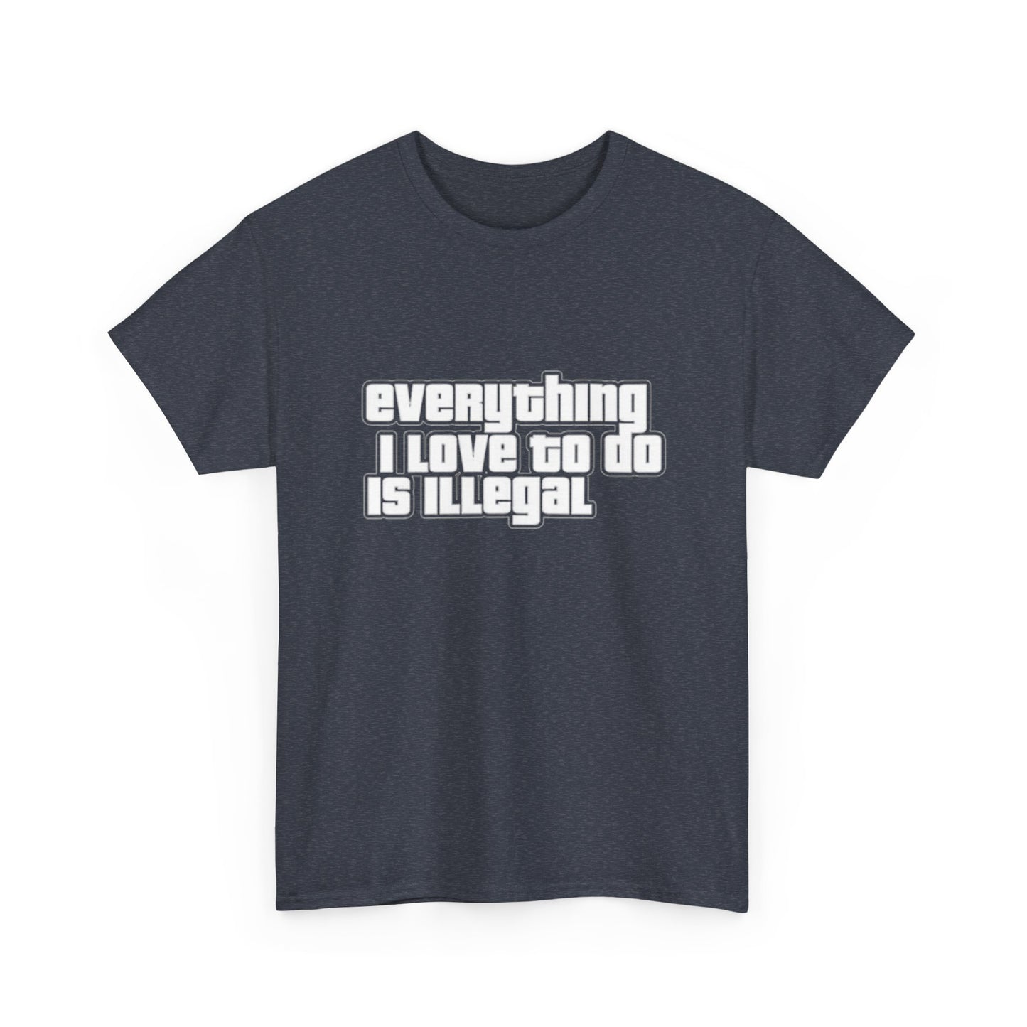 Everything I Love To Do Is Illegal Funny Graphic T Shirt NEW Unisex Heavy Cotton