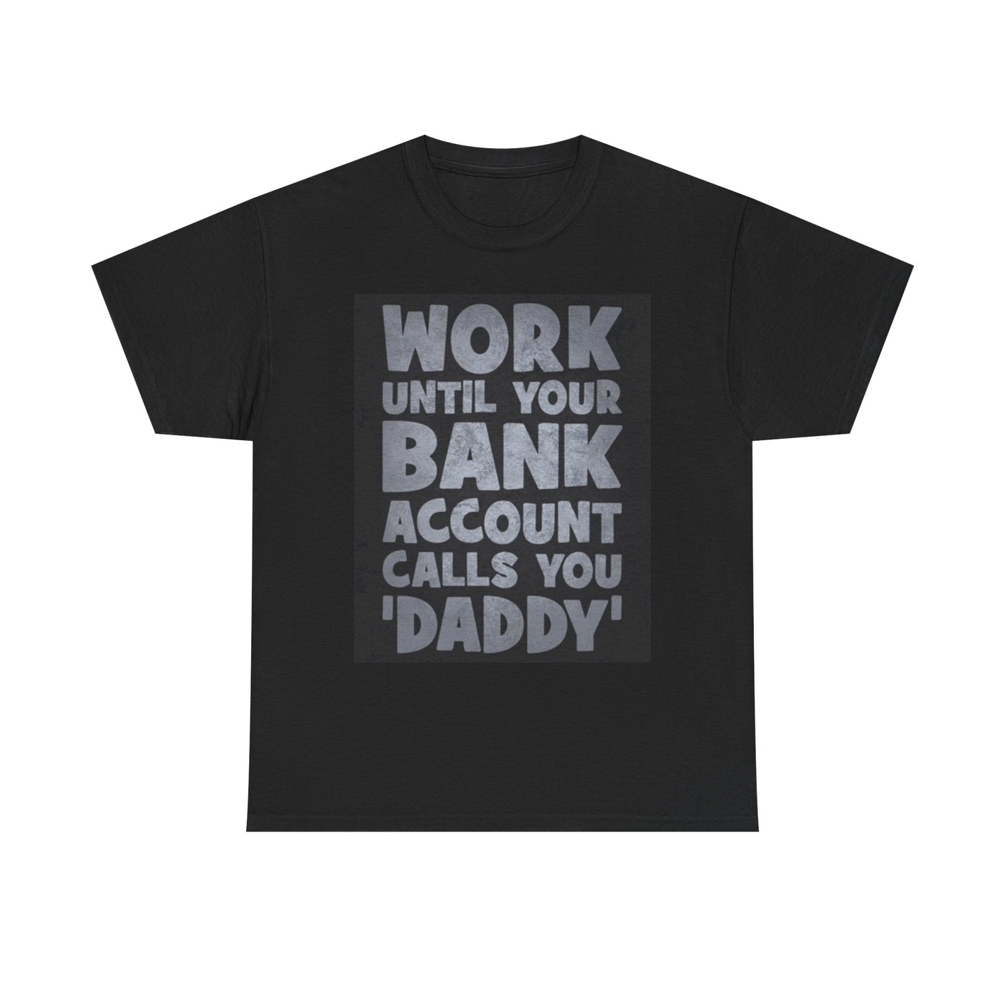 Work Until Your Bank Account Calls You Daddy T Shirt Unisex Heavy Cotton Tee