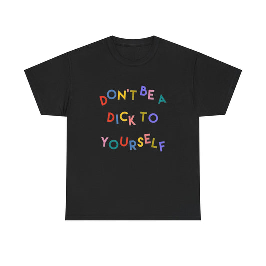 Don't Be A Dick To Yourself Graphic T Shirt NEW Adult Tee