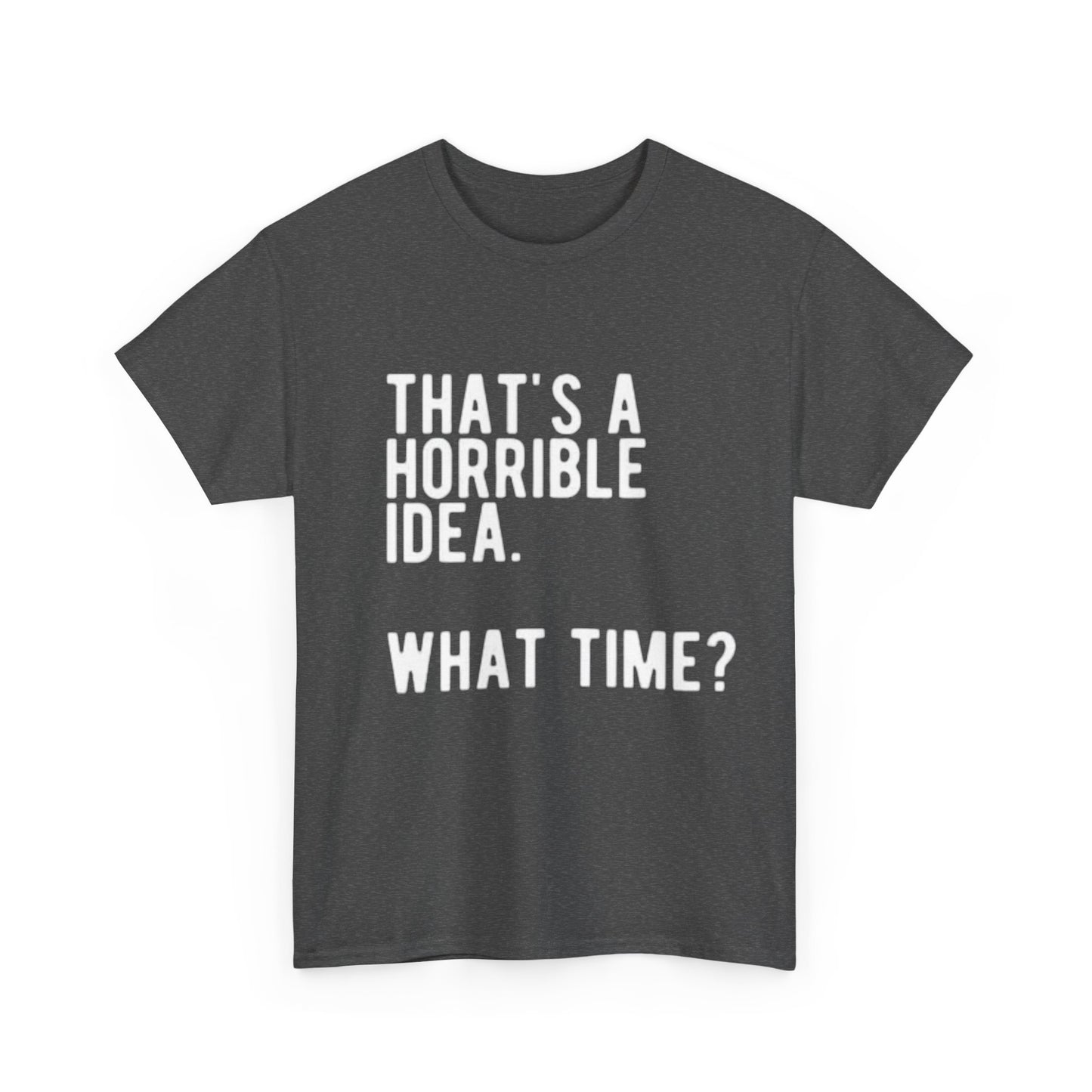 Thats A Horrible Idea Shirt Funny Gift Jokes Friends Unisex Heavy Cotton Tee