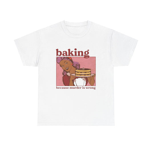 Baking Because Murder Is Wrong Funny T Shirt Unisex Heavy Cotton Tee