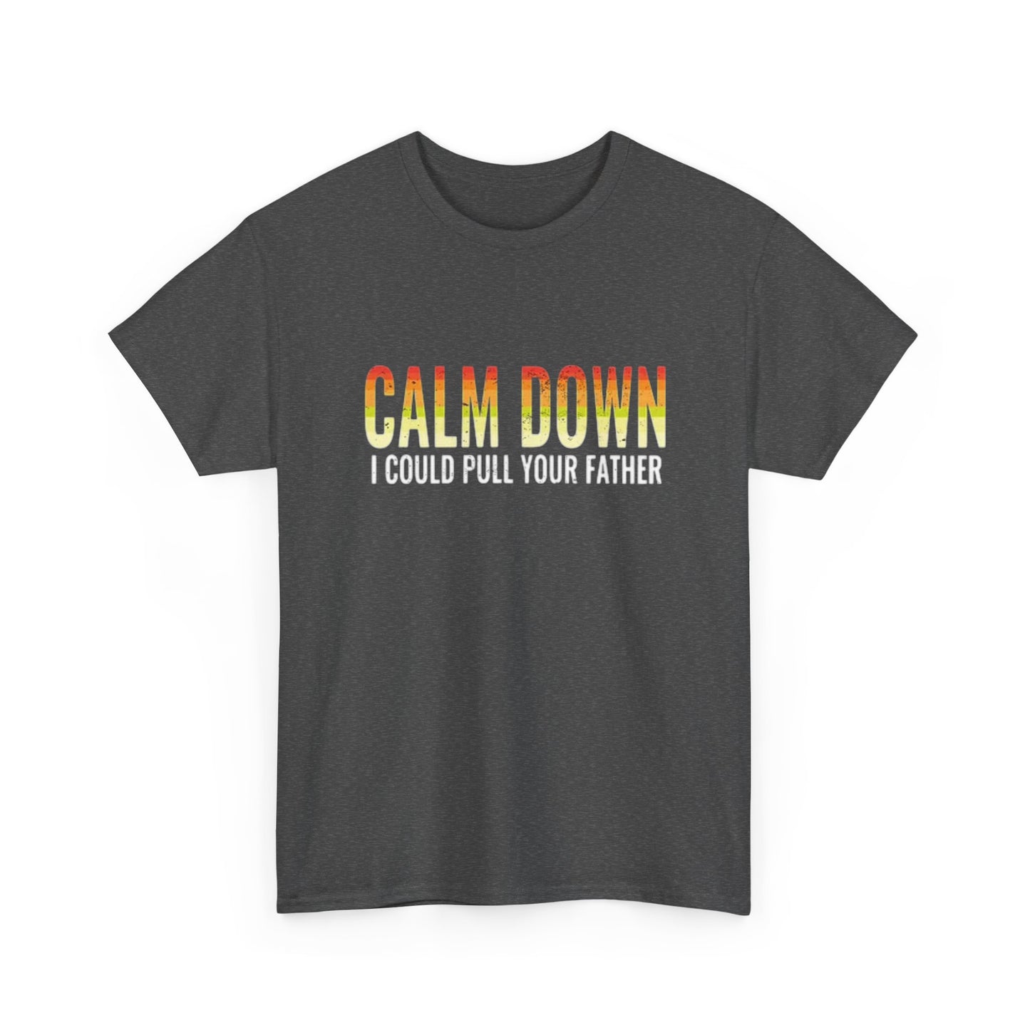 Calm Down I Could Pull Your Father T Shirt BRAND NEW Apparel Unisex Heavy Cotton