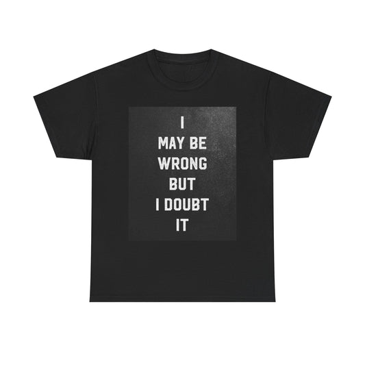 I May Be Wrong But I Doubt It Graphic T Shirt Hilarious Unisex Heavy Cotton Tee