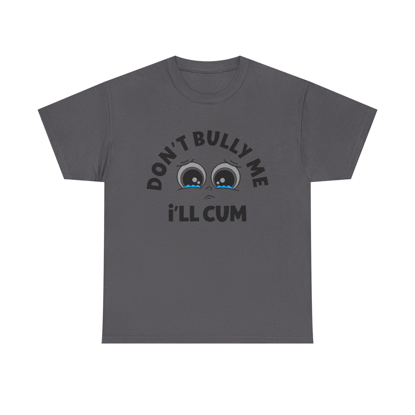 Don't Bully Me ill Cum Funny T Shirt Sex Graphic Unisex Heavy Cotton Tee