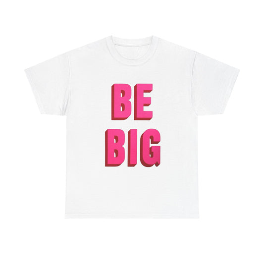 Be Big Graphic T Shirt Unisex Heavy Cotton Tee New Gift