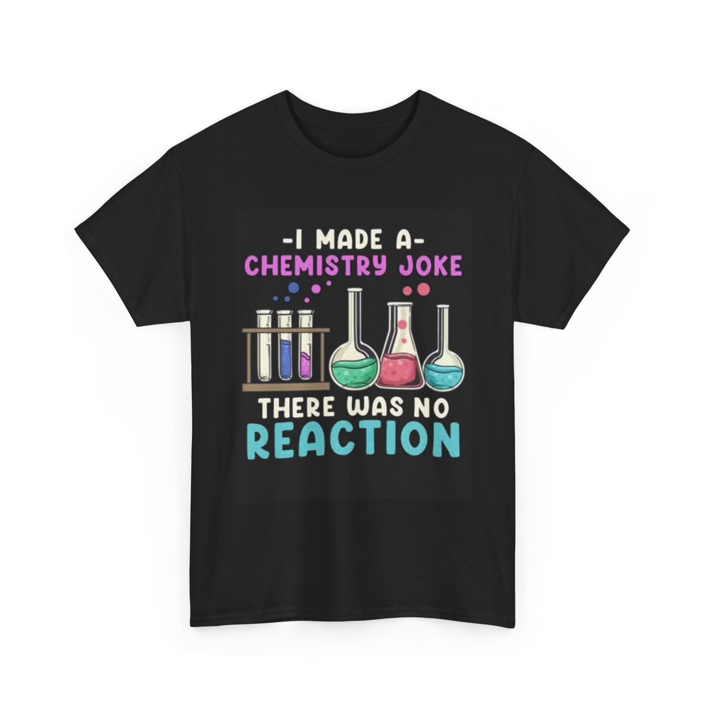 I Made A Chemistry Joke Shirt Funny Graphic Comedy Unisex Heavy Cotton Tee