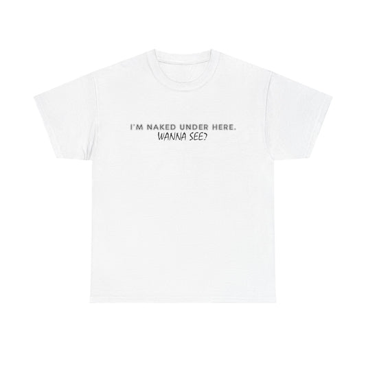 I'm Naked Under Here Wanna See Graphic T Shirt Funny Unisex Heavy Cotton Tee