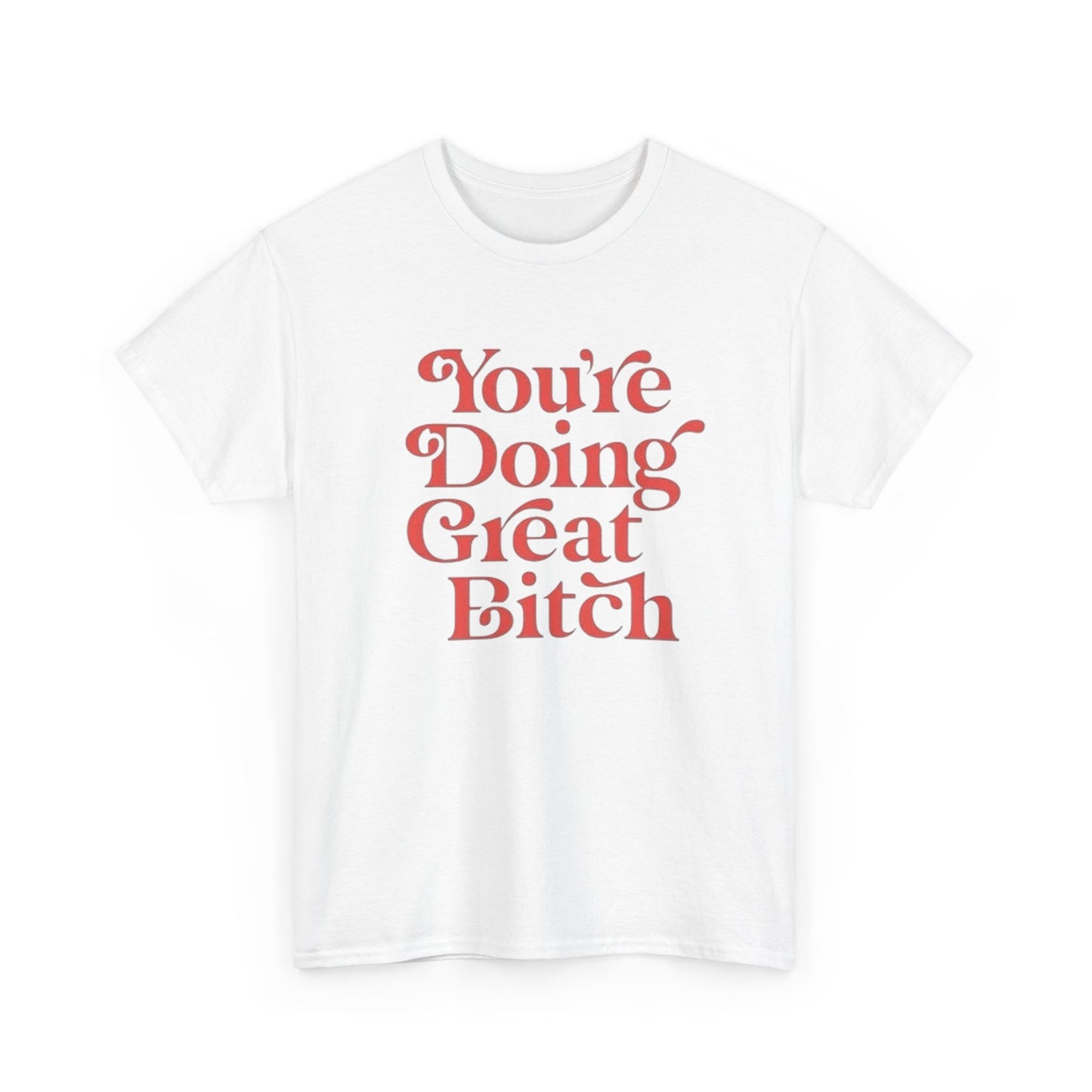 Your Doing Great Bitch Funny Graphic T Shirt Unisex Heavy Cotton Tee GIFT