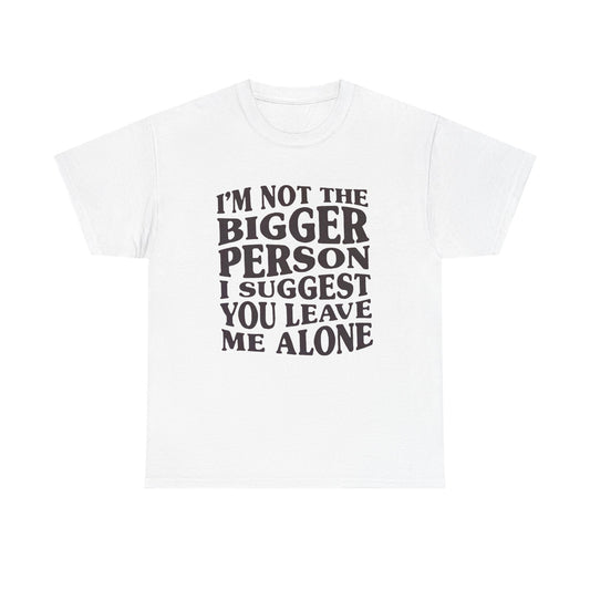 I'm Not The Bigger Person Graphic T Shirt NEW ADULT Unisex Heavy Cotton Tee