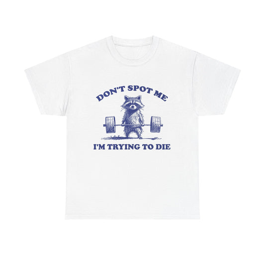 Don't Spot Me I'm Trying To Die Graphic T Shirt Funny Unisex Heavy Cotton Tee