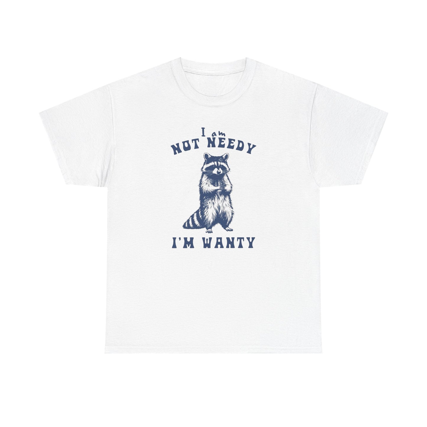 I'm Not Needy I'm Wanty Funny Graphic T Shirt ADULT Unisex Heavy Cotton Tee