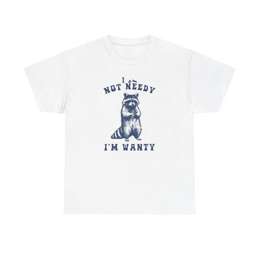I'm Not Needy I'm Wanty Funny Graphic T Shirt ADULT Unisex Heavy Cotton Tee