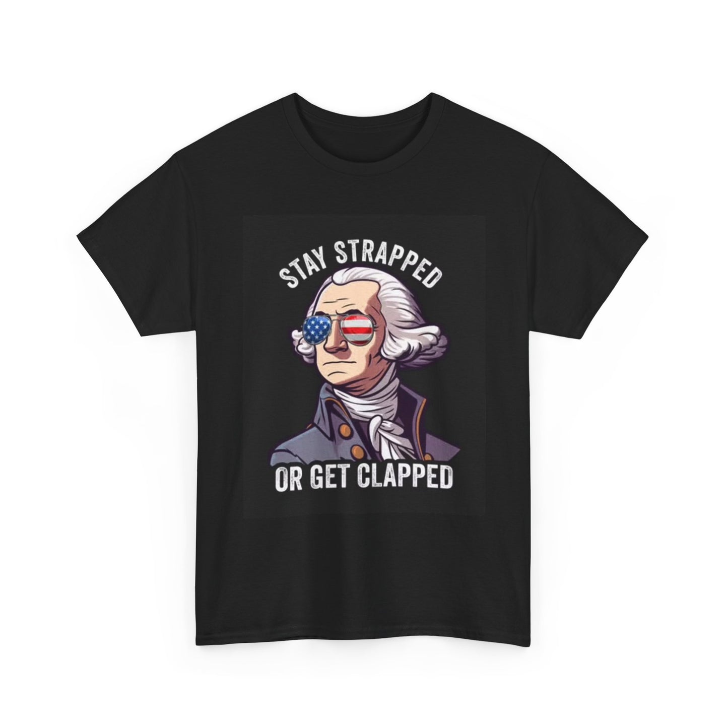 Stay Strapped or Get Clapped George Washington Shirt Funny Unisex Heavy Cotton