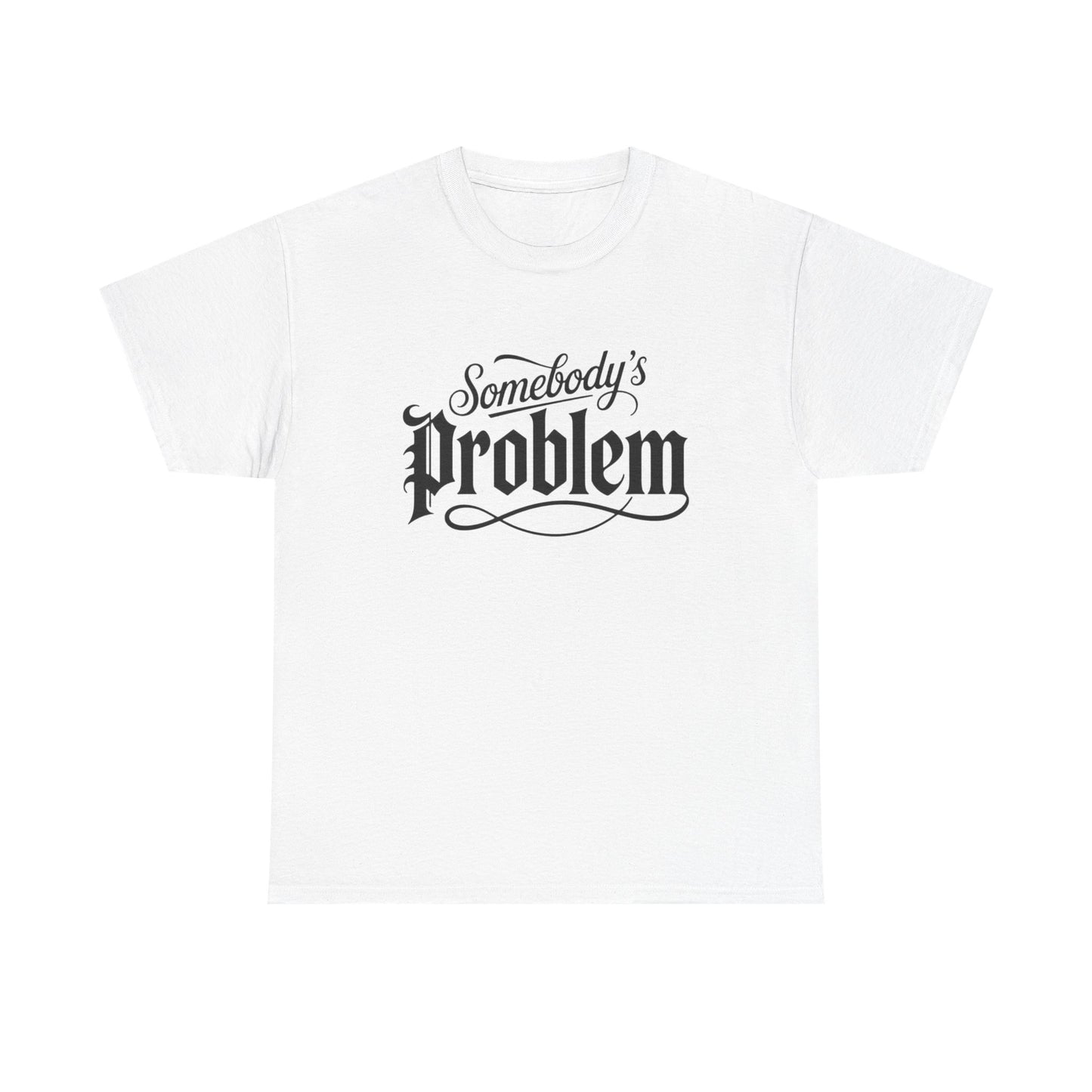 Somebody's Problem Graphic T Shirt NEW ADULT Unisex Heavy Cotton Tee
