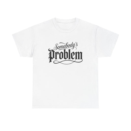 Somebody's Problem Graphic T Shirt NEW ADULT Unisex Heavy Cotton Tee