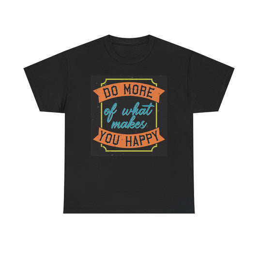 Do More Of What Makes You Happy T Shirt Unisex Heavy Cotton Tee