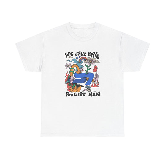 We Only Have Right Now Graphic T Shirt Unisex Heavy Cotton Tee
