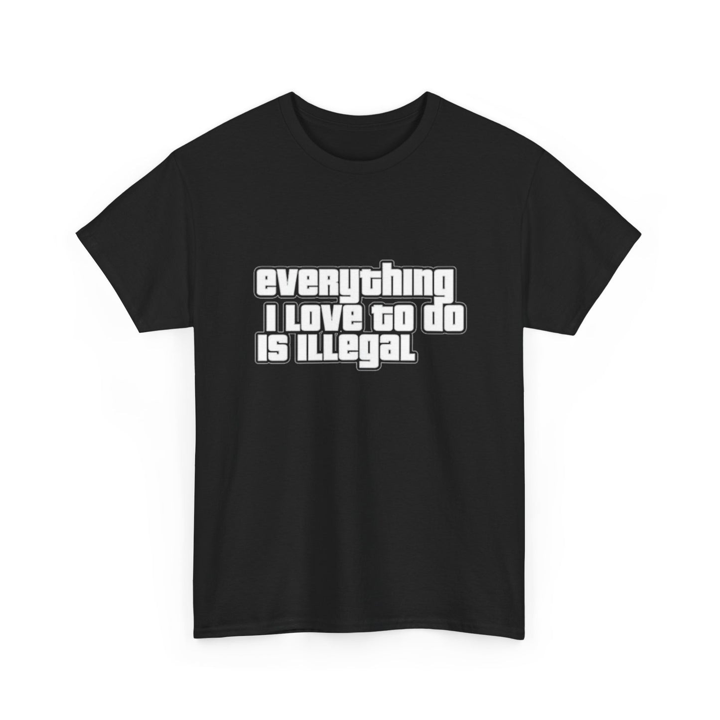 Everything I Love To Do Is Illegal Funny Graphic T Shirt NEW Unisex Heavy Cotton