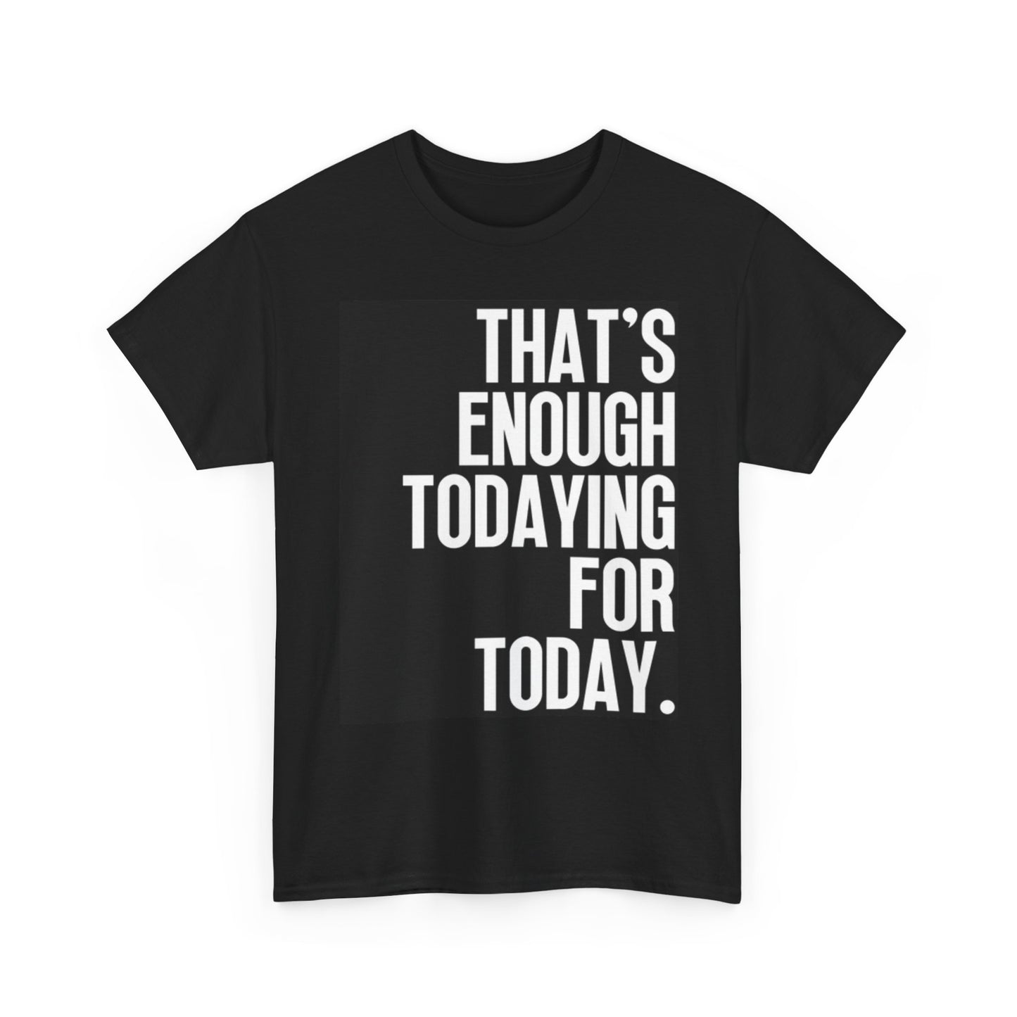 Thats Enough Todaying Graphic T Shirt Comedy Humor Unisex Heavy Cotton Tee