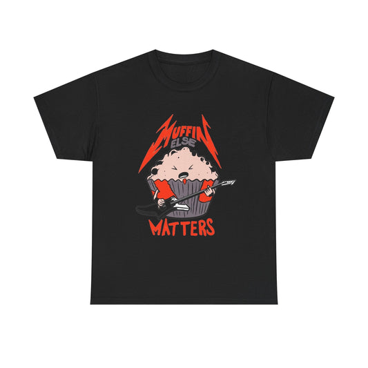 Muffin Else Matters Funny Graphic T Shirt NEW Unisex Heavy Cotton Tee