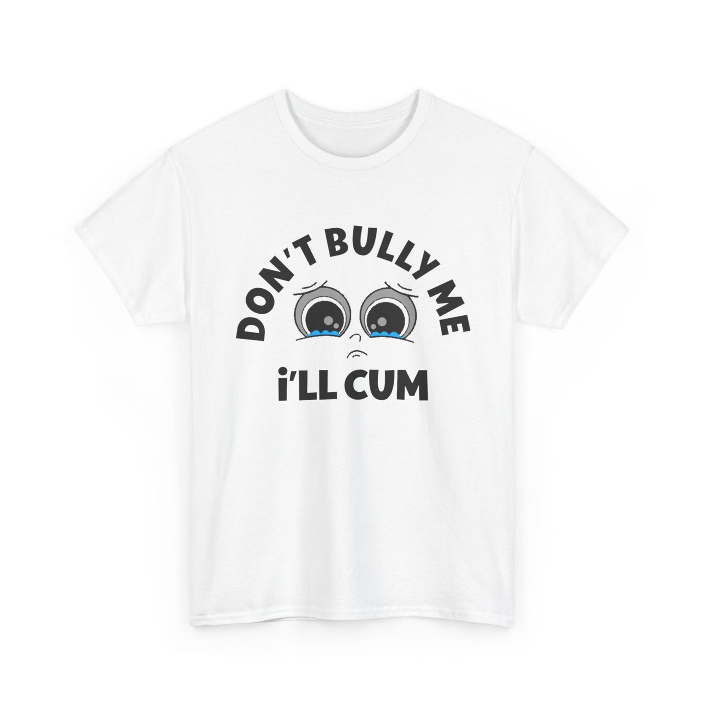 Don't Bully Me ill Cum Funny T Shirt Sex Graphic Unisex Heavy Cotton Tee