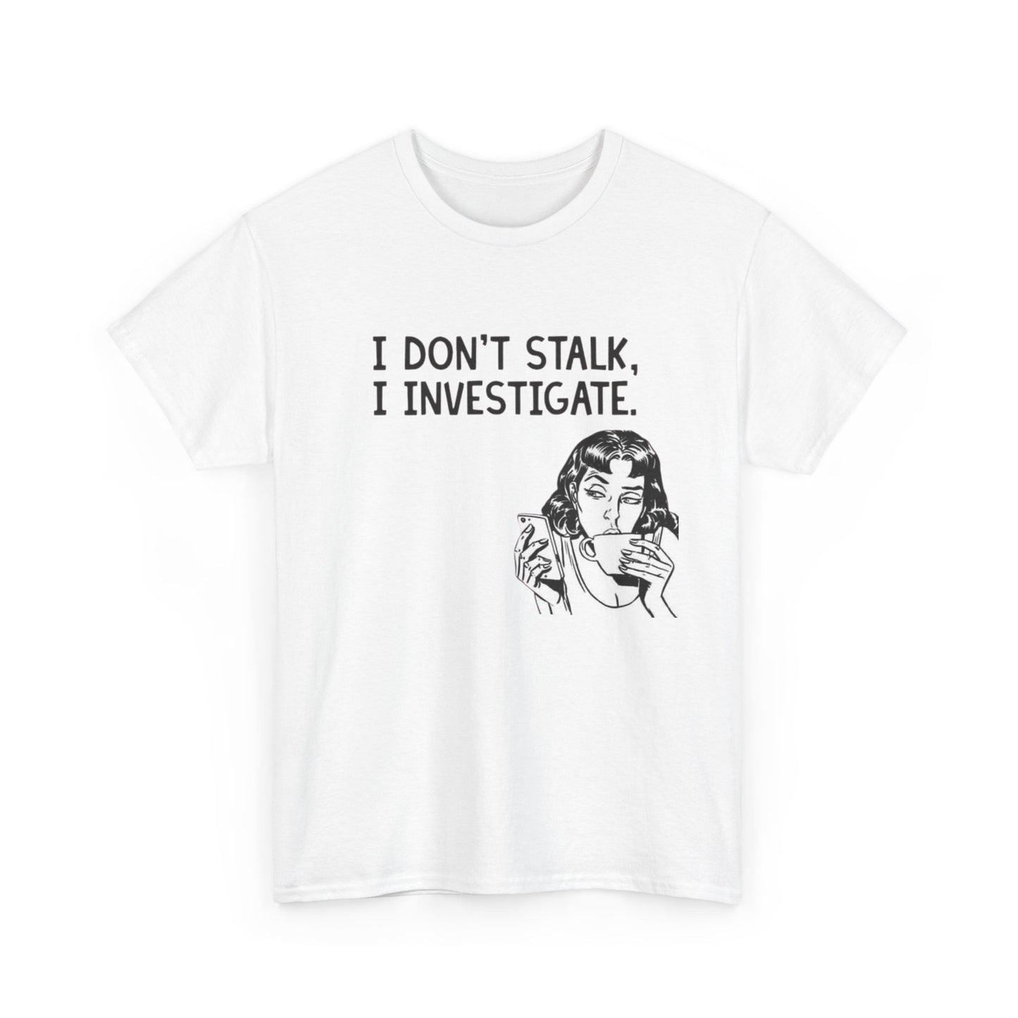 I Dont Stalk In Investigate Graphic T-Shirt Men's Women's Heavy Cotton NEW GIFT