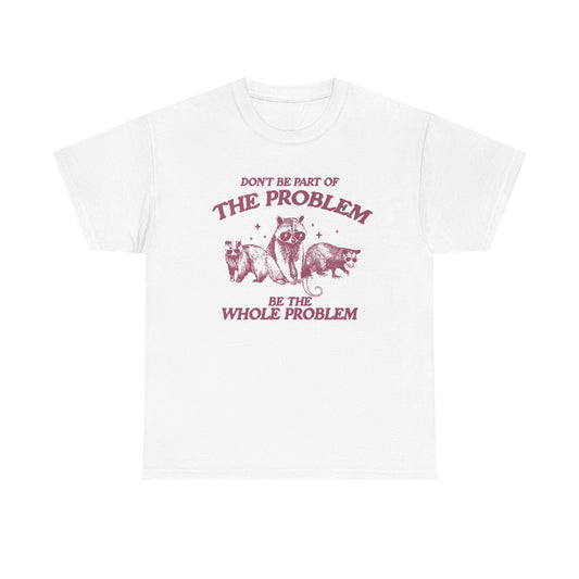 Part Of The Problem Graphic T Shirt Funny Jokes Unisex Heavy Cotton Tee