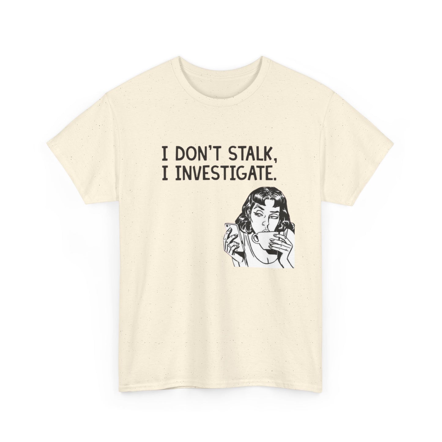 I Dont Stalk In Investigate Graphic T-Shirt Men's Women's Heavy Cotton NEW GIFT