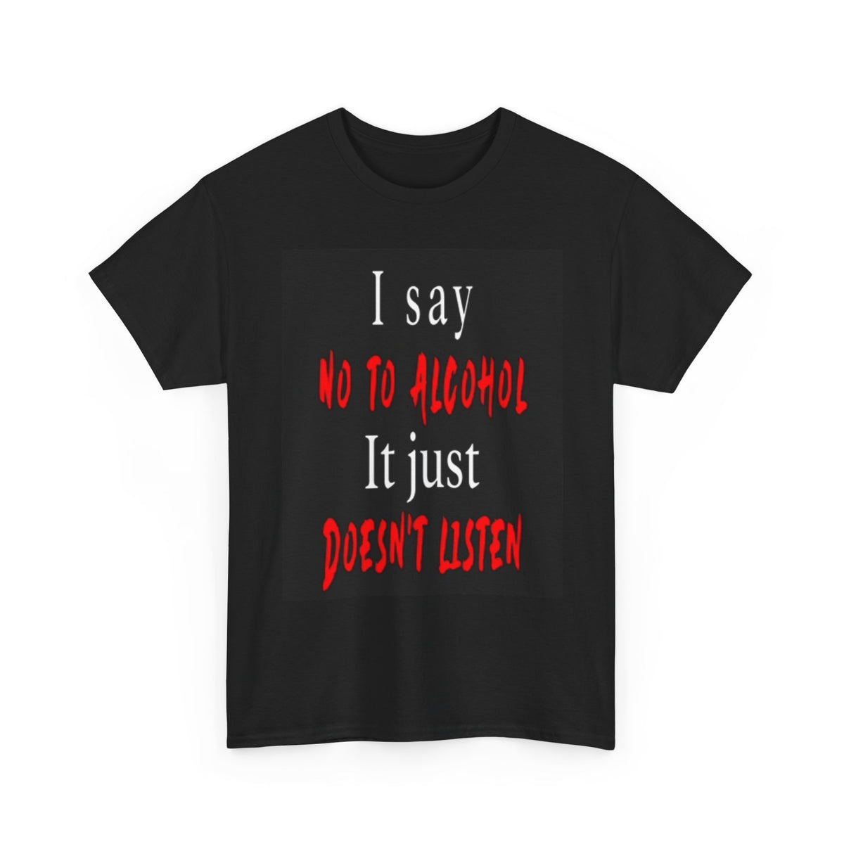 Say No To Alcohol It Just Doesn't Listen Graphic T Shirt Funny gift Bar Beer